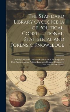 The Standard Library Cyclopedia of Political, Constitutional, Statistical and Forensic Knowledge: Forming a Work of Universal Reference On the Subject - Anonymous