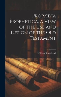 Propædia Prophetica, a View of the Use and Design of the Old Testament - Lyall, William Rowe