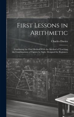 First Lessons in Arithmetic: Combining the Oral Method With the Method of Teaching the Combinations of Figures by Sight. Designed for Beginners - Davies, Charles