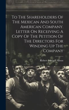 To The Shareholders Of The Mexican And South American Company. Letter On Receiving A Copy Of The Petition Of The Directors For Winding Up The Company - Alison, Robert Edward