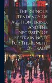 The Ruinous Tendency Of Auctioneering, And The Necessity Of Restraining It For The Benefit Of Trade