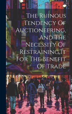 The Ruinous Tendency Of Auctioneering, And The Necessity Of Restraining It For The Benefit Of Trade - Anonymous