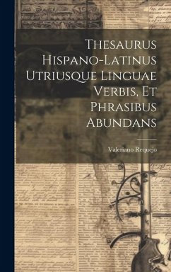 Thesaurus Hispano-latinus Utriusque Linguae Verbis, Et Phrasibus Abundans - ((S I. )), Valeriano Requejo