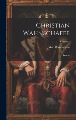 Christian Wahnschaffe; Roman; Volume 1 - Wassermann, Jakob