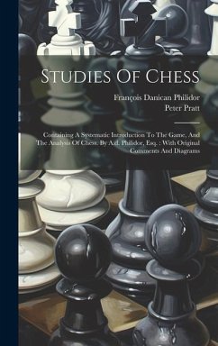 Studies Of Chess: Containing A Systematic Introduction To The Game, And The Analysis Of Chess. By A.d. Philidor, Esq.: With Original Com - Philidor, François Danican; Pratt, Peter
