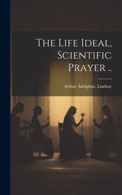 The Life Ideal, Scientific Prayer .. - Lindsay, Arthur Adolphus