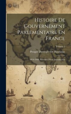 Histoire De Gouvernement Parlementaire En France: 1814-1848, Précédée D'une Introduction; Volume 5 - De Hauranne, Prosper Duvergier