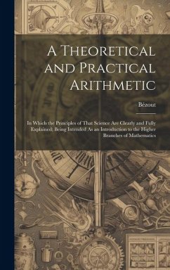 A Theoretical and Practical Arithmetic: In Which the Principles of That Science Are Clearly and Fully Explained; Being Intended As an Introduction to - Bézout
