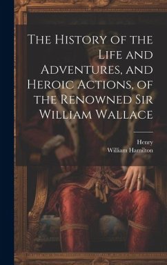 The History of the Life and Adventures, and Heroic Actions, of the Renowned Sir William Wallace - Henry; Hamilton, William