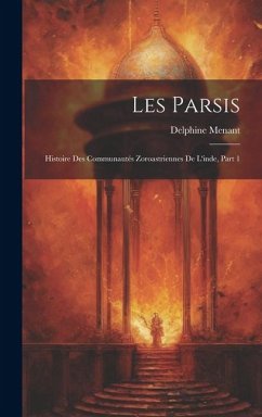 Les Parsis: Histoire Des Communautés Zoroastriennes De L'inde, Part 1 - Menant, Delphine
