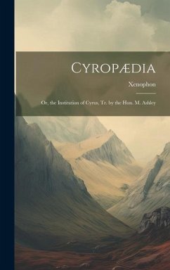 Cyropædia: Or, the Institution of Cyrus, Tr. by the Hon. M. Ashley - Xenophon