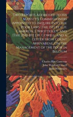 Two Reports Addressed to His Majesty's Commissioners Appointed to Inquire Into the ... Poor Laws [The 1St] by C.H. Cameron, J. Wrottesley, and [The 2N - Cameron, Charles Hay; Cowell, John Welsford; Wrottesley, John