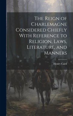The Reign of Charlemagne Considered Chiefly With Reference to Religion, Laws, Literature, and Manners - Card, Henry