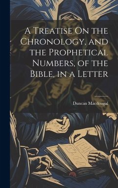 A Treatise On the Chronology, and the Prophetical Numbers, of the Bible, in a Letter - Macdougal, Duncan