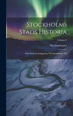 Stockholms Stads Historia: Från Stadens Anläggning Till Närwarande Tid; Volume 3 - Lundequist, Nils