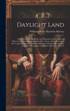 Daylight Land: The Experiences, Incidents, and Adventures, Humorous and Otherwise, Which Befel Judge John Doe, Tourist, of San Franci - Murray, William Henry Harrison