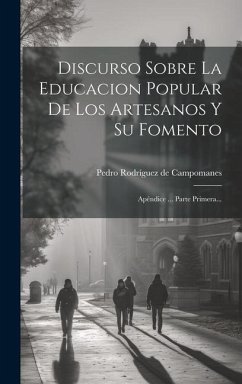 Discurso Sobre La Educacion Popular De Los Artesanos Y Su Fomento: Apéndice ... Parte Primera...