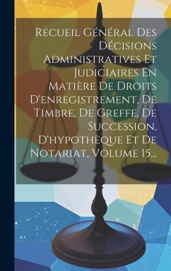 Recueil Général Des Décisions Administratives Et Judiciaires En Matière De Droits D'enregistrement, De Timbre, De Greffe, De Succession, D'hypothèque - Anonymous