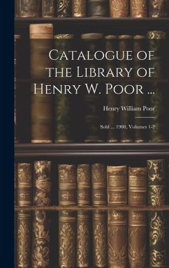 Catalogue of the Library of Henry W. Poor ...: Sold ... 1908, Volumes 1-2 - Poor, Henry William