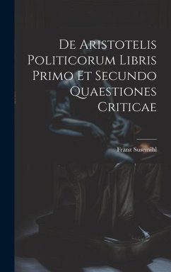 De Aristotelis Politicorum Libris Primo Et Secundo Quaestiones Criticae - Susemihl, Franz