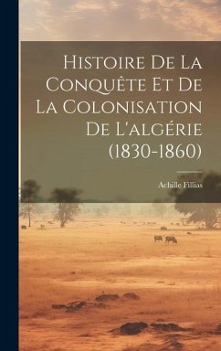 Histoire De La Conquête Et De La Colonisation De L'algérie (1830-1860) - Fillias, Achille
