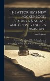 The Attorney's New Pocket-Book, Notary's Manual, and Conveyancer's Assistant: Containing Precedents of All the Ordinary Forms of Assurances, and Other