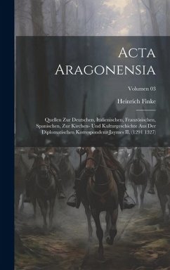 Acta Aragonensia; Quellen zur deutschen, italienischen, französischen, spanischen, zur Kirchen- und Kulturgeschichte aus der diplomatischen Korrespond - Finke, Heinrich