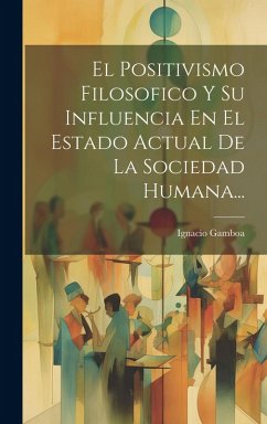 Cover El Positivismo Filosofico Y Su Influencia En El Estado Actual De La Sociedad Humana...