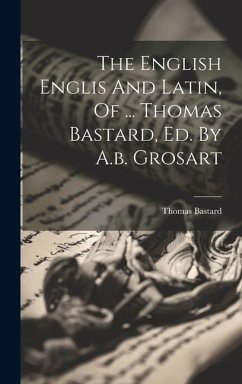 The English Englis And Latin, Of ... Thomas Bastard, Ed. By A.b. Grosart - Bastard, Thomas