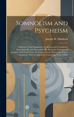 Somnolism and Psycheism: Otherwise Vital Magnetism, Or Mesmerism; Considered Physiologically and Philosophically, Being the Substance of Lectur - Haddock, Joseph W.