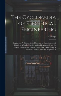 The Cyclopædia of Electrical Engineering: Containing A History of the Discovery and Application of Electricity With Its Practice and Achievements From - Slingo, M.