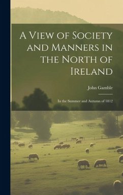 A View of Society and Manners in the North of Ireland: In the Summer and Autumn of 1812 - Gamble, John