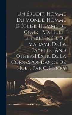 Un Érudit, Homme Du Monde, Homme D'Église, Homme De Cour [P.D. Huet] Lettres Inéd. De Madame De La Fayette [And Others] Extr. De La Correspondance De - Anonymous