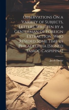 Observations On a Variety of Subjects, Letters, Written by a Gentleman of Foreign Extraction, Who Resided Some Time in Philadelphia [Signed Tamoc Casp - Duché, Jacob