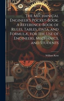 The Mechanical Engineer's Pocket-book. A Reference-book of Rules, Tables, Data, and Formulæ, for the Use of Engineers, Mechanics, and Students - Kent, William