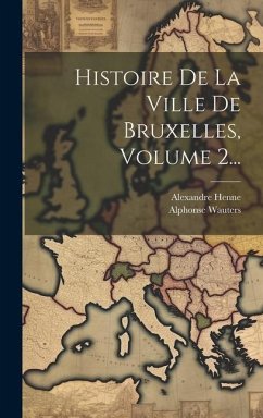 Histoire De La Ville De Bruxelles, Volume 2... - Henne, Alexandre; Wauters, Alphonse