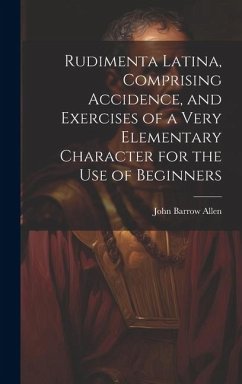 Rudimenta Latina, Comprising Accidence, and Exercises of a Very Elementary Character for the Use of Beginners - Allen, John Barrow