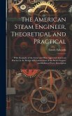 The American Steam Engineer, Theoretical and Practical: With Examples of the Latest and Most Approved American Practice in the Design and Construction