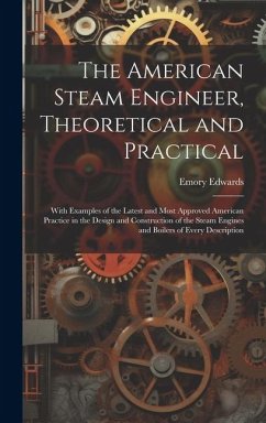 The American Steam Engineer, Theoretical and Practical: With Examples of the Latest and Most Approved American Practice in the Design and Construction - Edwards, Emory