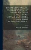 Histoire Des Chevaliers Hospitaliers De Saint-jean De Jérusalem, Appelés Depuis Chevaliers De Rhodes Et Aujourd'hui Chevaliers De Malte...