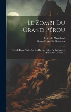 Le Zombi Du Grand Pérou: Précédé D'une Notice Sur Les Harems Noirs, Ou Les Moeurs Galantes Aux Colonies... - Blessebois, Pierre-Corneille