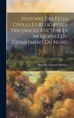 Histoire Des Fêtes Civiles Et Religieuses, Des Usages Anciens Et Modernes Du Départment Du Nord - Clément-Hémery, Albertine