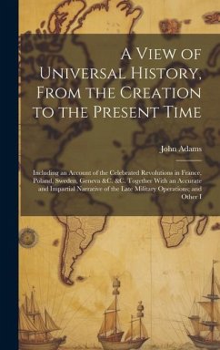 A View of Universal History, From the Creation to the Present Time: Including an Account of the Celebrated Revolutions in France, Poland, Sweden, Gene - Adams, John