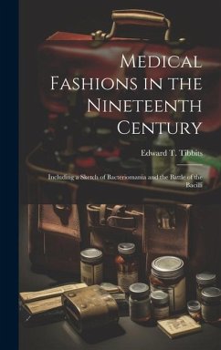 Medical Fashions in the Nineteenth Century: Including a Sketch of Bacteriomania and the Battle of the Bacilli - Tibbits, Edward T.
