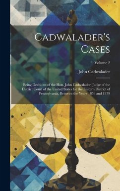 Cadwalader's Cases: Being Decisions of the Hon. John Cadwalader, Judge of the District Court of the United States for the Eastern District - Cadwalader, John