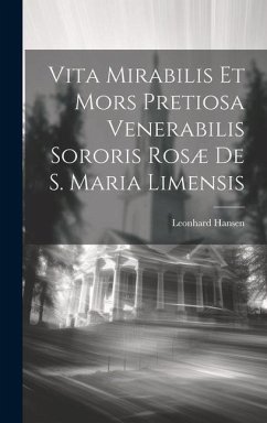 Vita Mirabilis Et Mors Pretiosa Venerabilis Sororis Rosæ De S. Maria Limensis - Hansen, Leonhard