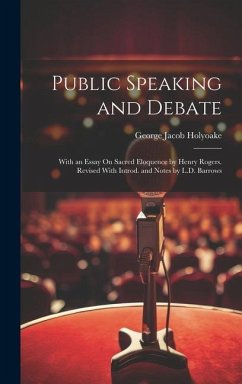 Public Speaking and Debate: With an Essay On Sacred Eloquence by Henry Rogers. Revised With Introd. and Notes by L.D. Barrows - Holyoake, George Jacob