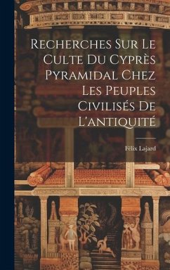 Recherches Sur Le Culte Du Cyprès Pyramidal Chez Les Peuples Civilisés De L'antiquité - Lajard, Félix