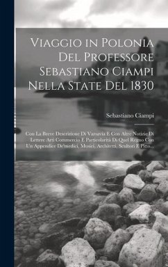 Viaggio in Polonia Del Professore Sebastiano Ciampi Nella State Del 1830: Con La Breve Descrizione Di Varsavia E Con Altre Notizie Di Lettere Arti Com - Ciampi, Sebastiano