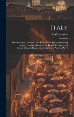 Italy: Handbook for Travellers: First Part, Northern Italy, Including Leghorn, Florence, Ravenna, the Island of Corsica, and - Baedeker, Karl